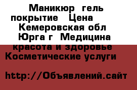 Маникюр, гель покрытие › Цена ­ 150 - Кемеровская обл., Юрга г. Медицина, красота и здоровье » Косметические услуги   